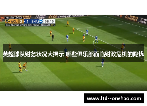 英超球队财务状况大揭示 哪些俱乐部面临财政危机的隐忧