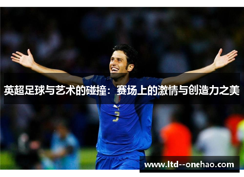英超足球与艺术的碰撞:赛场上的激情与创造力之美 英超足球与艺术的碰撞:赛场上的激情与创造力之美