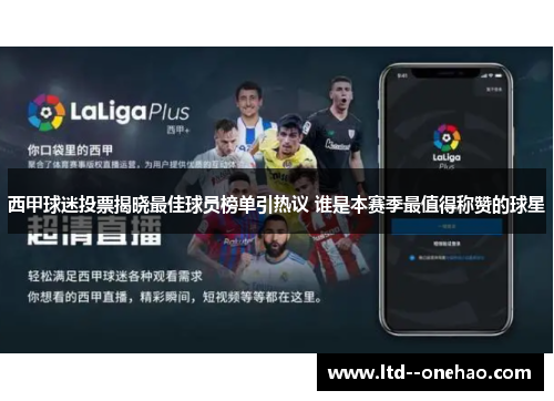 西甲球迷投票揭晓最佳球员榜单引热议 谁是本赛季最值得称赞的球星 西甲球迷投票揭晓最佳球员榜单引热议 谁是本赛季最值得称赞的球星