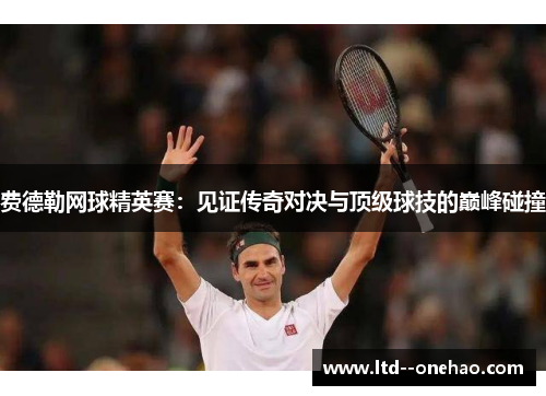费德勒网球精英赛:见证传奇对决与顶级球技的巅峰碰撞 费德勒网球精英赛:见证传奇对决与顶级球技的巅峰碰撞