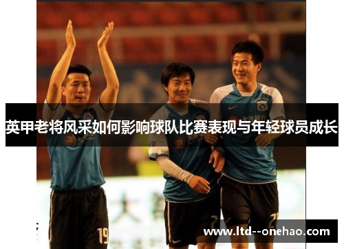 英甲老将风采如何影响球队比赛表现与年轻球员成长