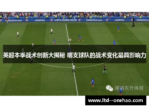 英超本季战术创新大揭秘 哪支球队的战术变化最具影响力