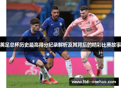 英足总杯历史最高得分纪录解析及其背后的精彩比赛故事