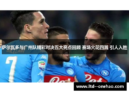 萨尔瓦多与广州队精彩对决五大亮点回顾 赛场火花四溅 引人入胜