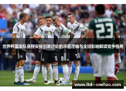 世界杯国家队赛程安排引发讨论的深层逻辑与全球影响解读竞争格局