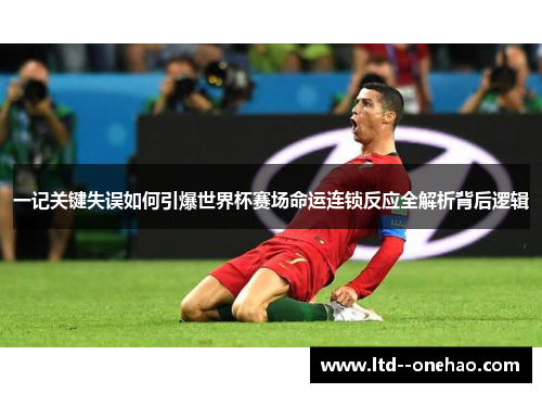 一记关键失误如何引爆世界杯赛场命运连锁反应全解析背后逻辑 一记关键失误如何引爆世界杯赛场命运连锁反应全解析背后逻辑