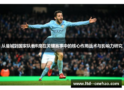 从曼城到国家队看B席在关键赛事中的核心作用战术与影响力研究 从曼城到国家队看B席在关键赛事中的核心作用战术与影响力研究