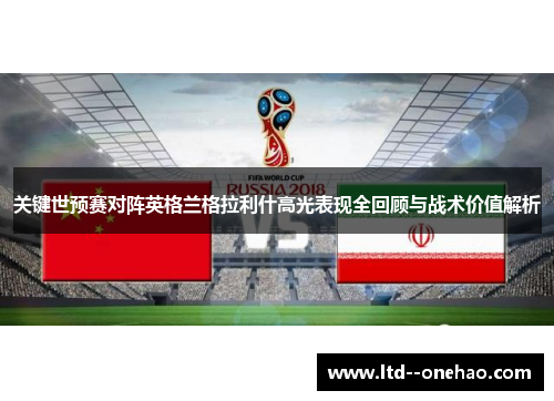 关键世预赛对阵英格兰格拉利什高光表现全回顾与战术价值解析