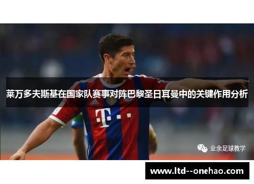 莱万多夫斯基在国家队赛事对阵巴黎圣日耳曼中的关键作用分析