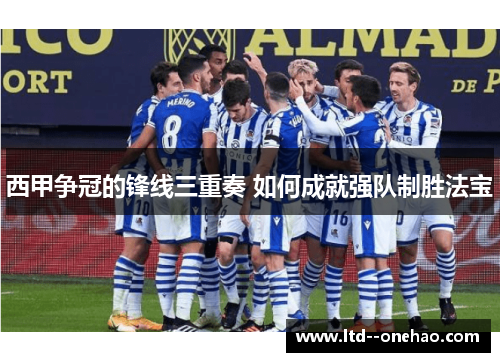 西甲争冠的锋线三重奏 如何成就强队制胜法宝