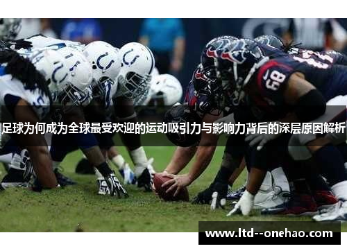 足球为何成为全球最受欢迎的运动吸引力与影响力背后的深层原因解析