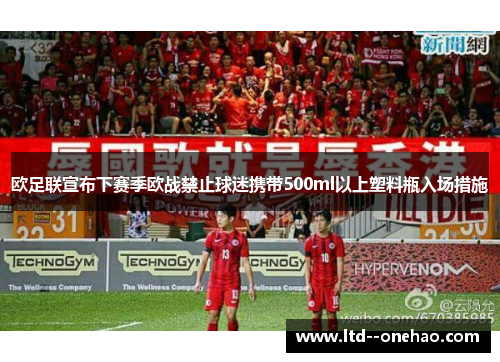 欧足联宣布下赛季欧战禁止球迷携带500ml以上塑料瓶入场措施