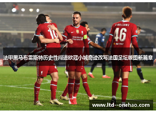 法甲黑马布雷斯特历史性闯进欧冠小城奇迹改写法国足坛版图新篇章