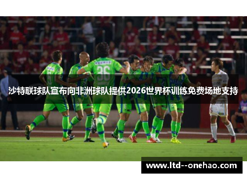 沙特联球队宣布向非洲球队提供2026世界杯训练免费场地支持