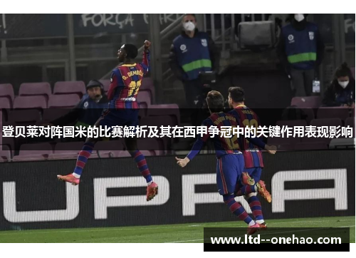 登贝莱对阵国米的比赛解析及其在西甲争冠中的关键作用表现影响