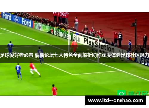 足球爱好者必看 偶偶论坛七大特色全面解析助你深度体验足球社区魅力