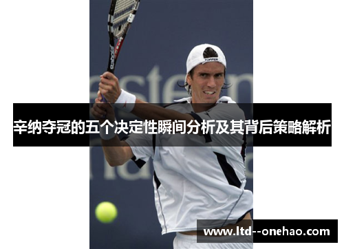辛纳夺冠的五个决定性瞬间分析及其背后策略解析