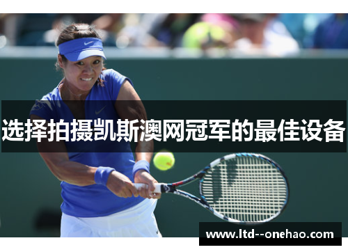 选择拍摄凯斯澳网冠军的最佳设备