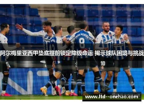 阿尔梅里亚西甲垫底提前锁定降级命运 揭示球队困境与挑战