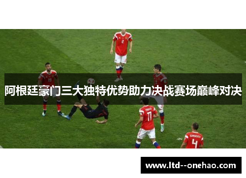 阿根廷豪门三大独特优势助力决战赛场巅峰对决