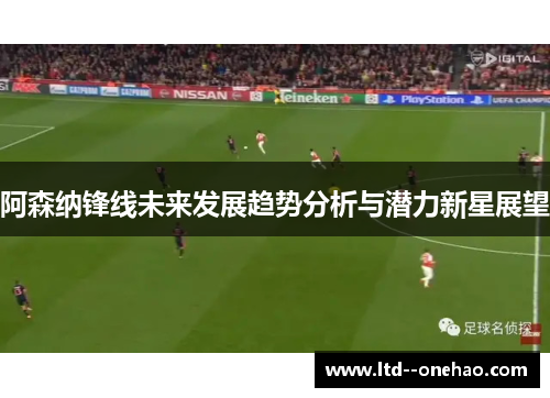 阿森纳锋线未来发展趋势分析与潜力新星展望