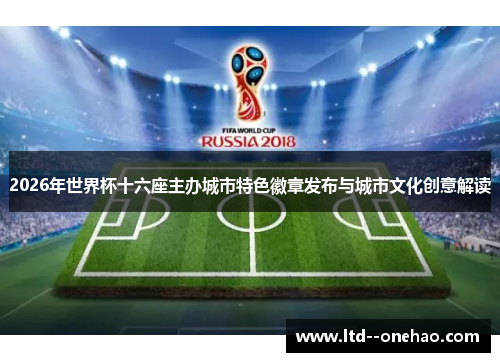 2026年世界杯十六座主办城市特色徽章发布与城市文化创意解读