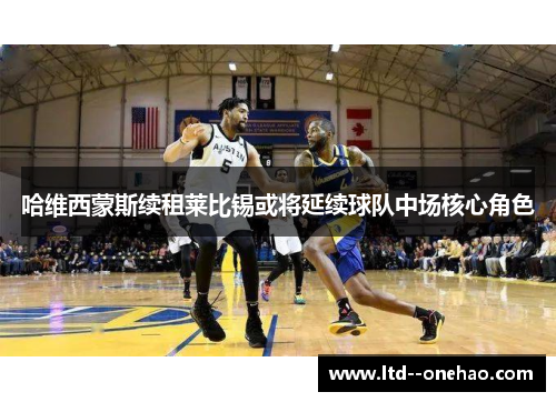 哈维西蒙斯续租莱比锡或将延续球队中场核心角色