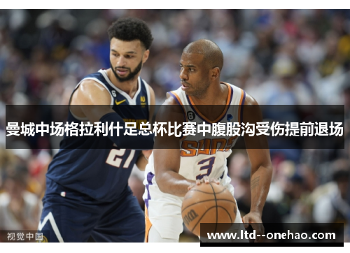 曼城中场格拉利什足总杯比赛中腹股沟受伤提前退场