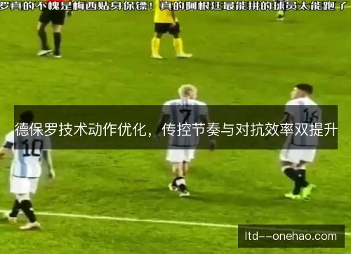 德保罗技术动作优化，传控节奏与对抗效率双提升