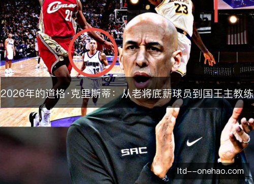 2026年的道格·克里斯蒂：从老将底薪球员到国王主教练